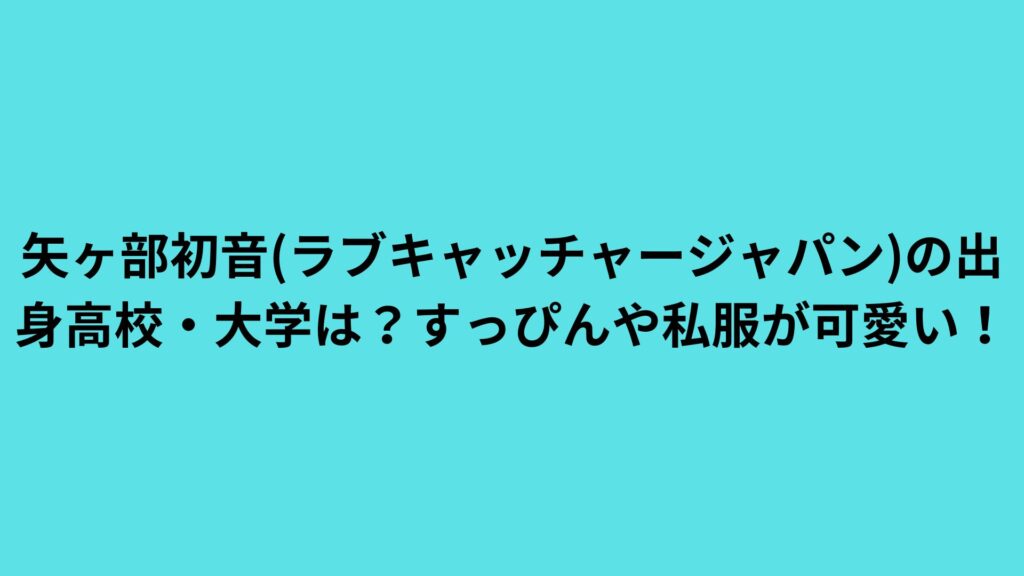 ラブキャッチャーはつね｜矢ヶ部初音の年齢・身長・出身を徹底調査！│sarugak