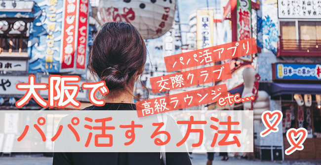 大阪でパパ活する場所は？相場やおすすめP活アプリ・顔合わせカフェをご紹介