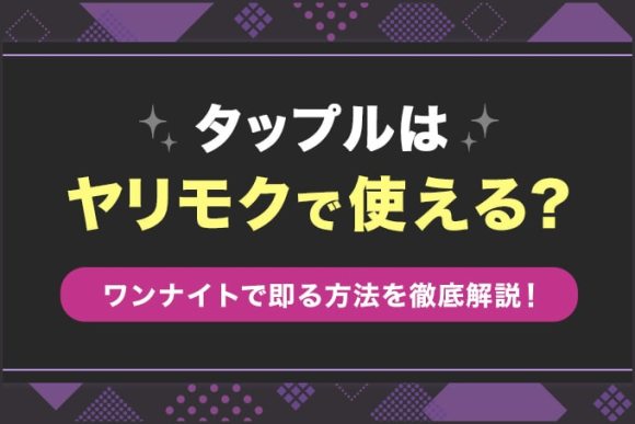 タップルはヤリモクに向いている？即やれるワンナイト目的の女性の見分け方も徹底解説