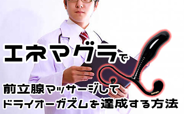 ドライオーガズムの方法とコツとは？エネマグラやアネロスの正しい使い方や男性が気持ちよくなる感覚を解説【快感スタイル】