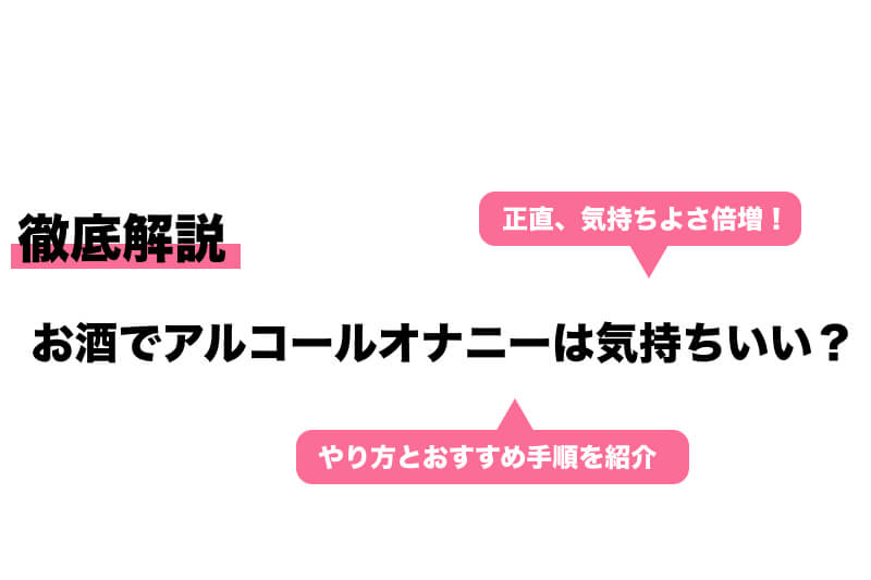 気持ちいいけど危険！アルコールオナニーのやり方と注意点などを解説｜風じゃマガジン