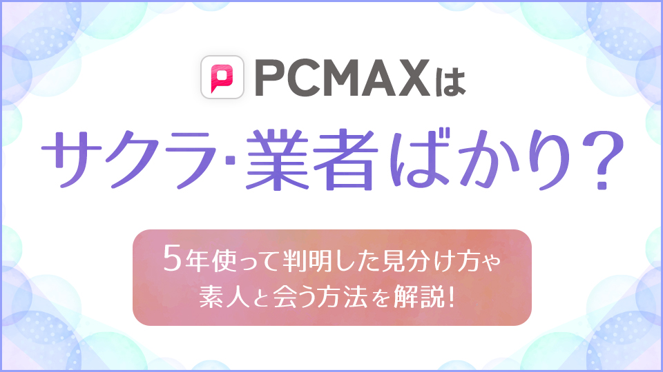 PCMAX(ピシマ)を徹底評価！口コミ評判・料金・登録からから出会い・使い方まで解説