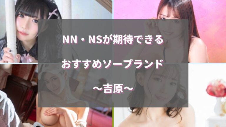 2024年】吉原のNS・NNできるソープランド21選！知る人ぞ知る最新情報も！ - 風俗の友