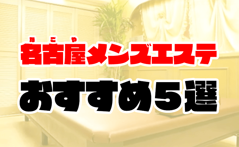 名古屋で抜きありと噂のメンズエステ5選！料金と口コミからおすすめポイントを解説 - 風俗本番指南書