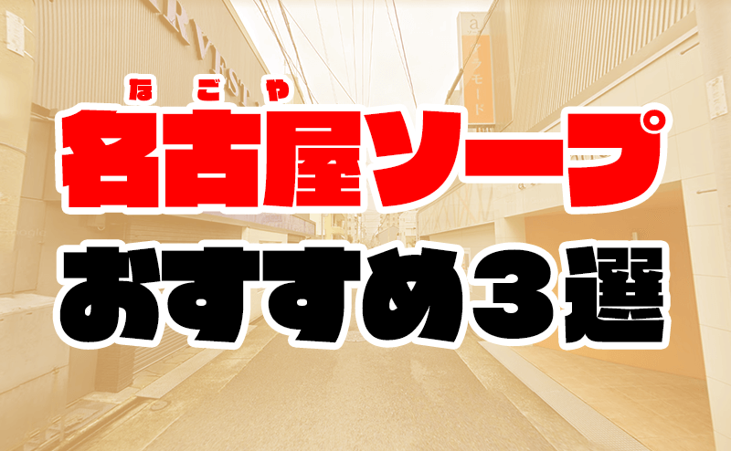 名古屋の風俗特集｜ソープ特集 名古屋ソープを満喫しよう♪｜夜遊びガイド名古屋版