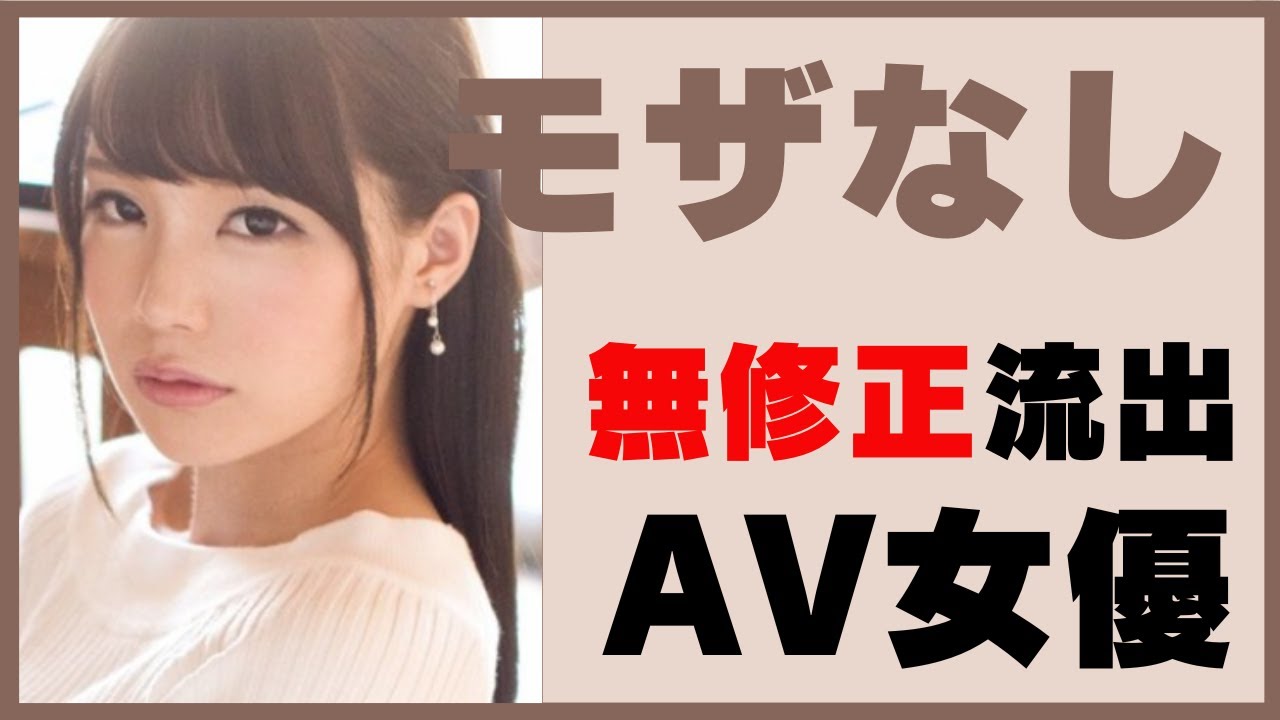 無修正が流出したAV女優一覧｜2023年版 上原亜衣や麻倉憂や大橋未久他多数