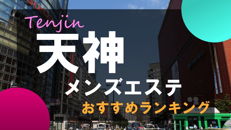 天神メンズエステ一覧|42店舗の厳選メンエス情報|アロマエステ案内所