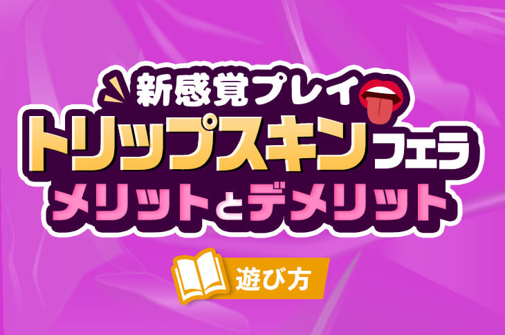 トリップスキンフェラとは？風俗をより楽しめる新感覚のフェラ｜【公式】おすすめの高級デリヘル等ワンランク上の風俗を探す方へ｜東京ナイトライフ