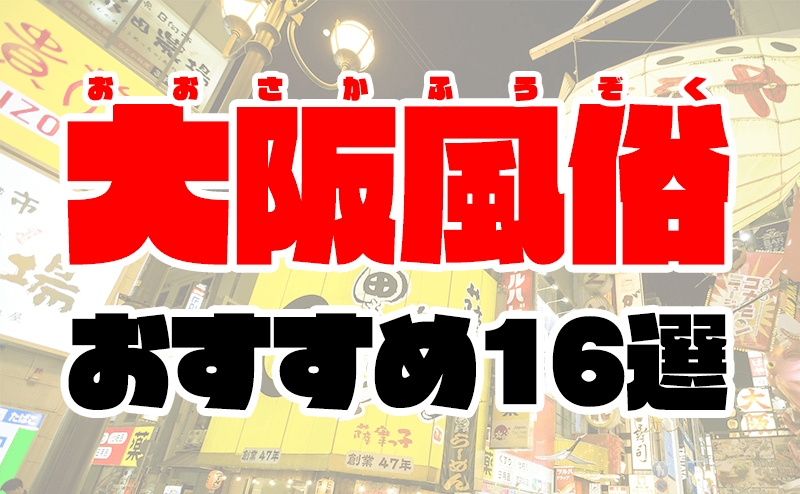 2024年最新版】大阪の9ヵ所の有名風俗街を徹底解説！特徴・歴史・おすすめ風俗店10選も紹介｜駅ちか！風俗雑記帳