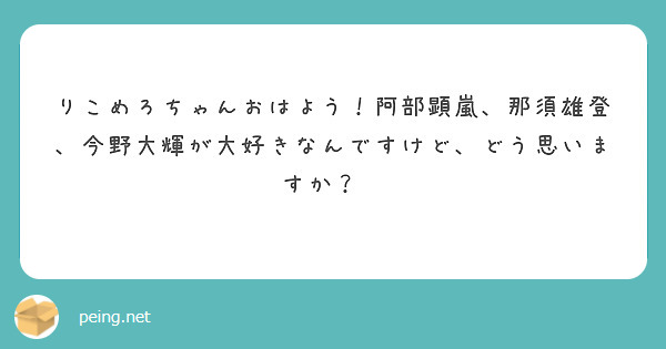 りこめろちゃんおはよう！阿部顕嵐、那須雄登、今野大輝が大好きなんですけど、どう思いますか？🥺 | Peing -質問箱-