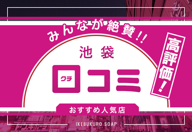 池袋NSソープおすすめ人気2選【2022年最新の風俗NN情報】