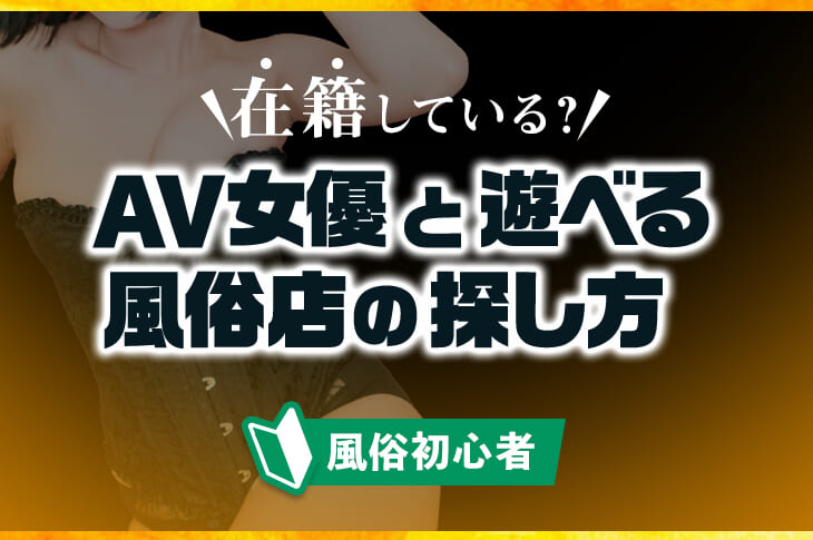 AV女優と遊べる風俗店はあるの？在籍している店舗の探し方を紹介！｜風じゃマガジン