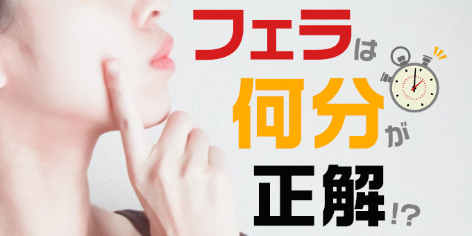 満足度が高いフェラの平均時間は？長すぎた時の対処法も！ - 風俗コラム【いちごなび】