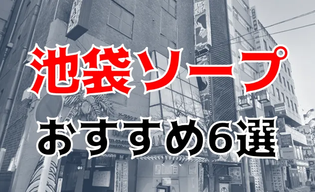 2024年本番情報】東京都池袋で実際に遊んできたソープ12選！NNやNSが出来るのか体当たり調査！ | otona-asobiba[オトナのアソビ場]