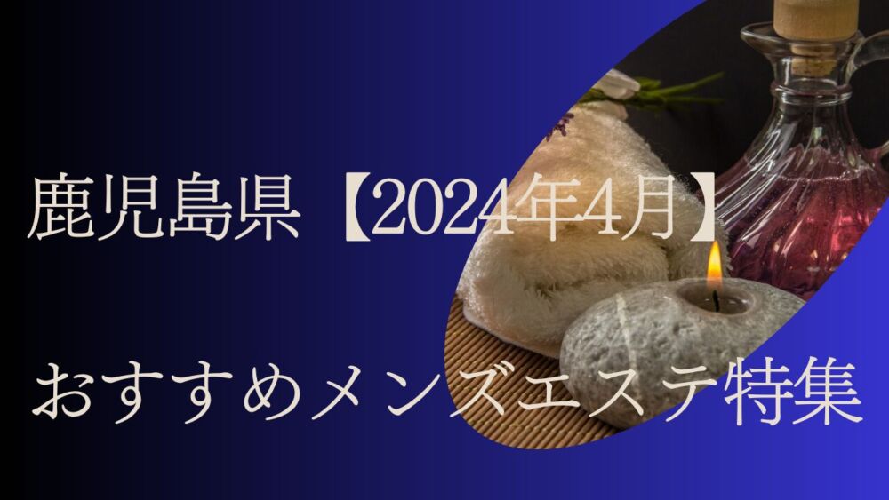 鹿児島/鹿児島市内の総合メンズエステランキング（風俗エステ・日本人メンズエステ・アジアンエステ）