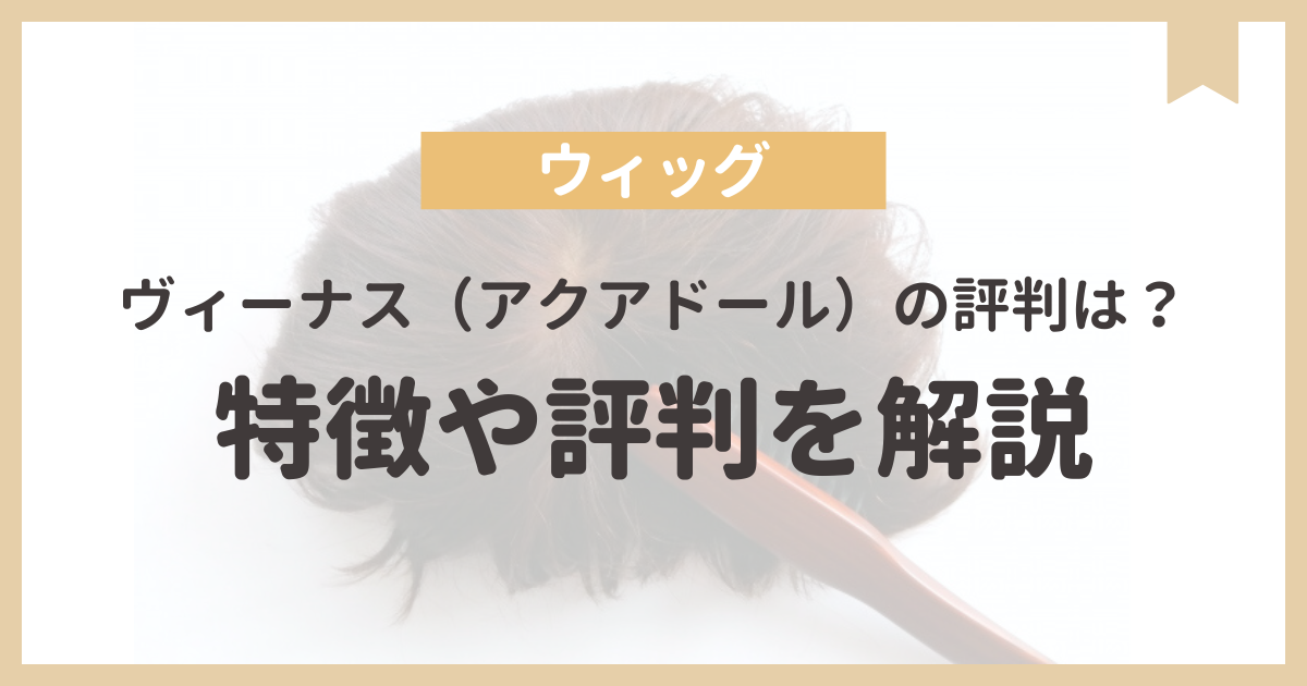 ヴィーナス（アクアドール）の評判は？ウィッグ（医療用）の違いとおすすめをご紹介 - classy wig