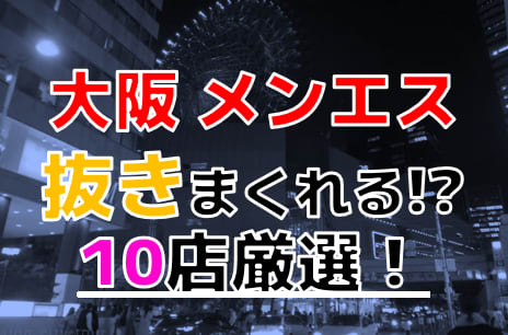 大阪】抜きアリ？メンエス92店舗を調査！おすすめ嬢をコッソリ… - 出会い系リバイバル