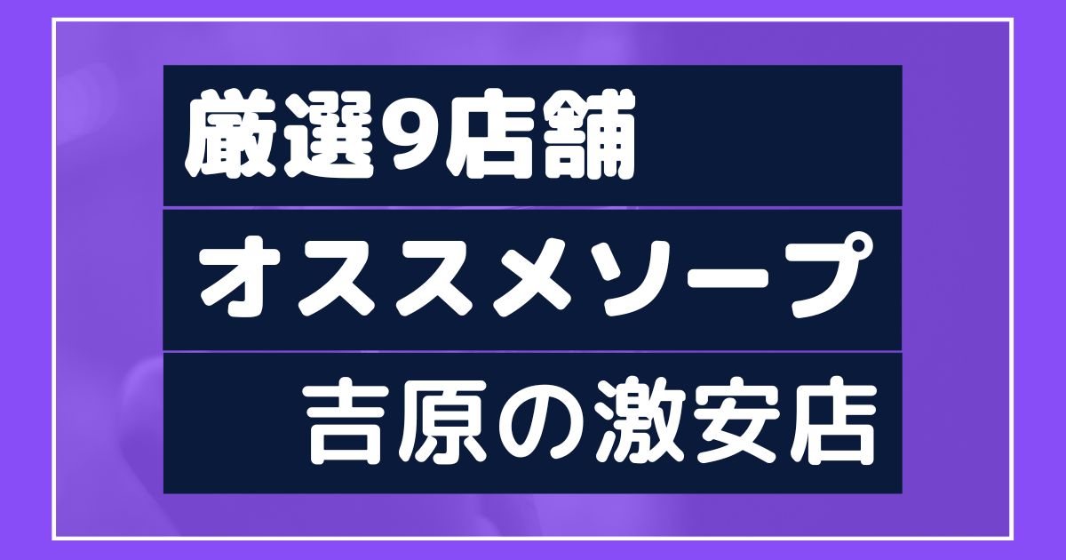 なべキチの風俗体験記【Vol.89】吉原格安ソープ