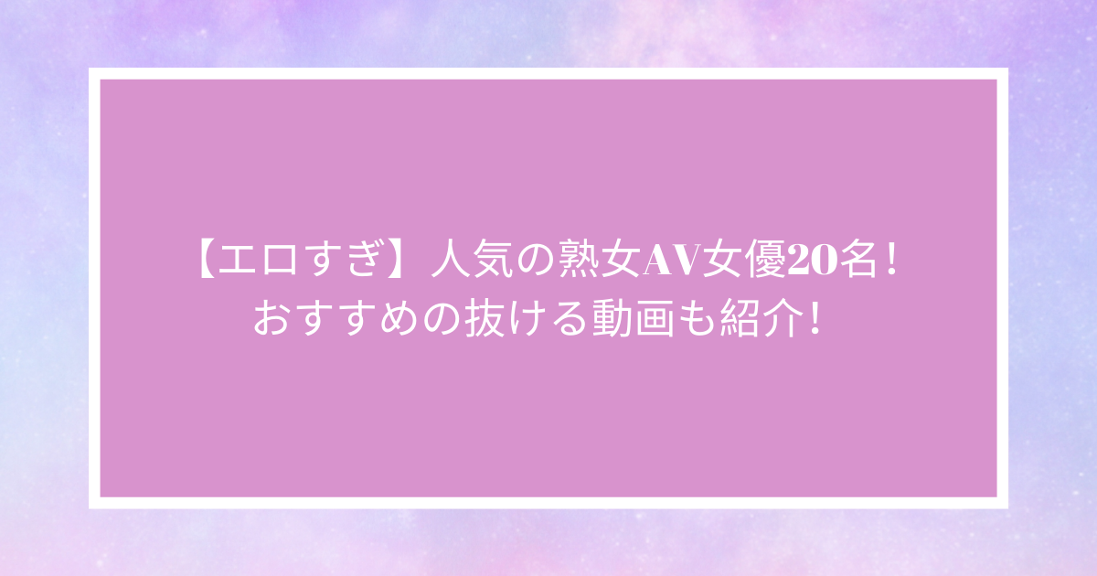 熟女AV女優ランキング】2020年エロ過ぎる熟女AV女優ランキング10選！