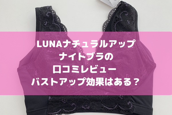 ナチュラルアップナイトブラ｜ルーナの効果に関する口コミ - LUNAナチュラルアップナイトブラ by