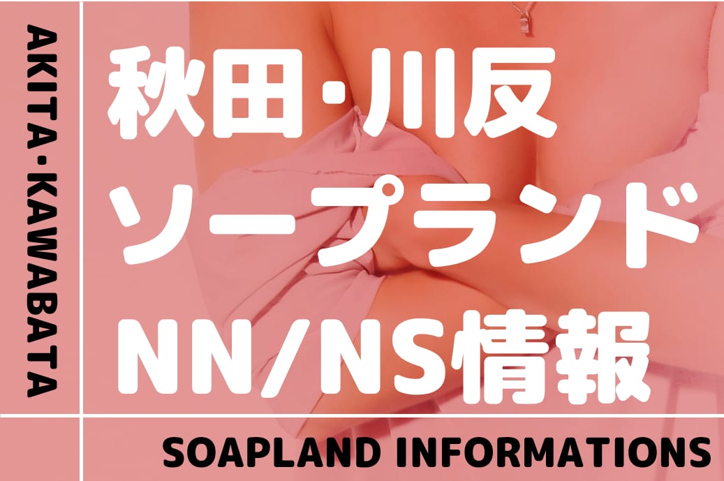 秋田のソープでnnやNSができる川反のソープ嬢を紹介